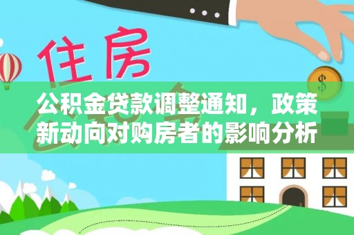 铁西公积金贷款调整通知，政策新动向对购房者的影响分析