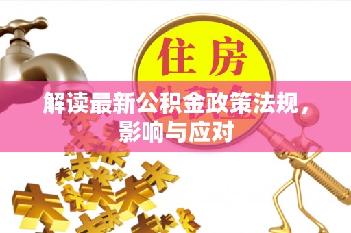 铁西解读最新公积金政策法规，影响与应对