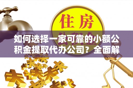 铁西如何选择一家可靠的小额公积金提取代办公司？全面解析与指南