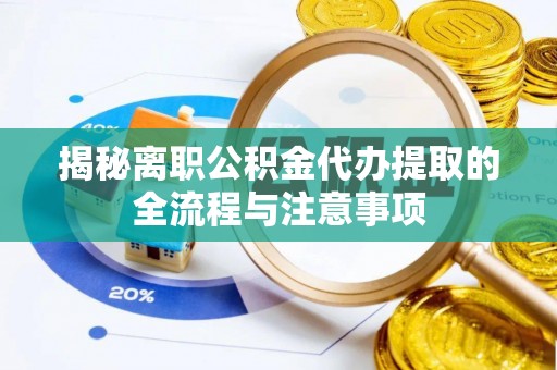铁西揭秘离职公积金代办提取的全流程与注意事项