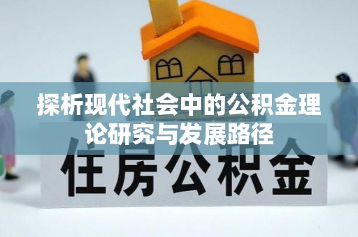 铁西探析现代社会中的公积金理论研究与发展路径