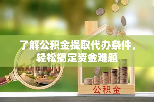 铁西了解公积金提取代办条件，轻松搞定资金难题