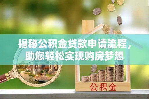 铁西揭秘公积金贷款申请流程，助您轻松实现购房梦想