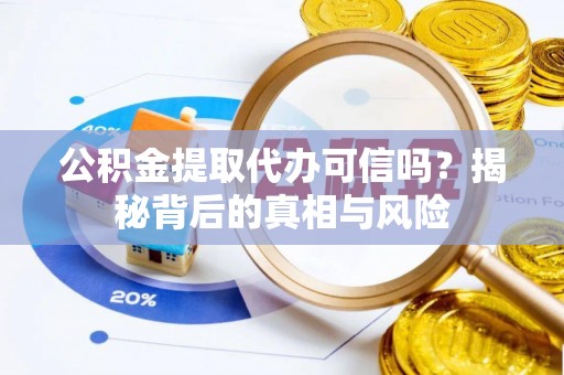 铁西公积金提取代办可信吗？揭秘背后的真相与风险