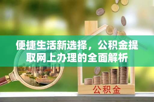 铁西便捷生活新选择，公积金提取网上办理的全面解析