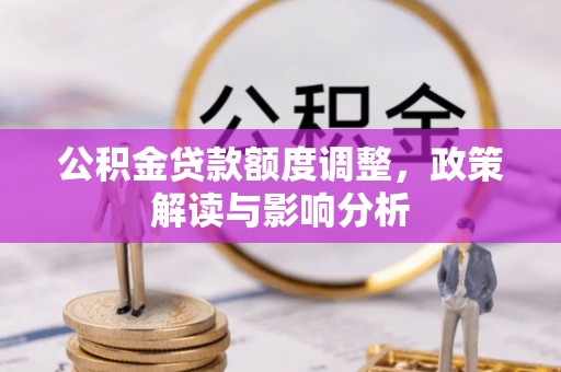 铁西公积金贷款额度调整，政策解读与影响分析