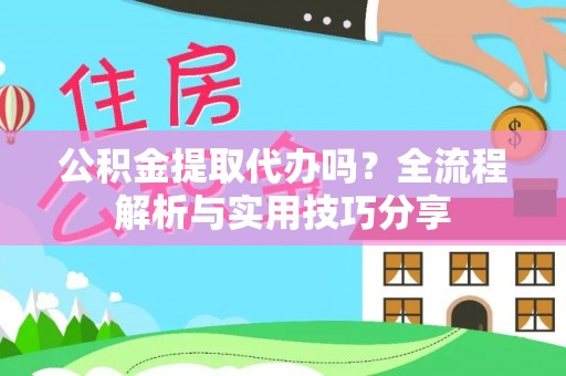 铁西公积金提取代办吗？全流程解析与实用技巧分享