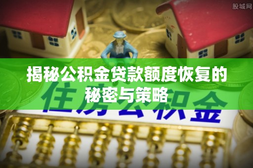 铁西揭秘公积金贷款额度恢复的秘密与策略