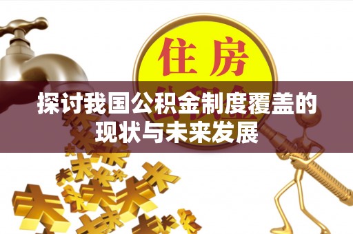铁西探讨我国公积金制度覆盖的现状与未来发展
