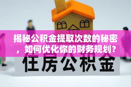 铁西揭秘公积金提取次数的秘密，如何优化你的财务规划？