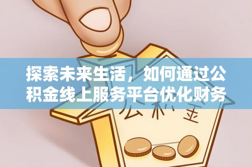 铁西探索未来生活，如何通过公积金线上服务平台优化财务管理