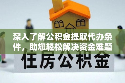 铁西深入了解公积金提取代办条件，助您轻松解决资金难题