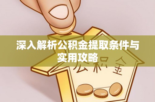 铁西深入解析公积金提取条件与实用攻略