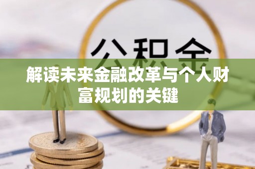 铁西解读未来金融改革与个人财富规划的关键