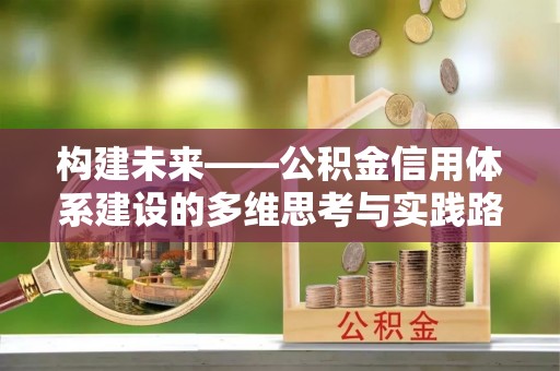 铁西构建未来——公积金信用体系建设的多维思考与实践路径