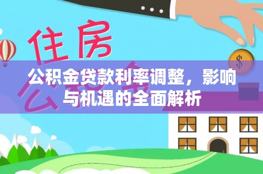 铁西公积金贷款利率调整，影响与机遇的全面解析