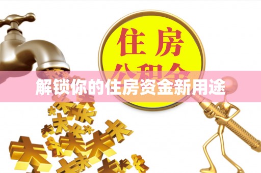 铁西解锁你的住房资金新用途