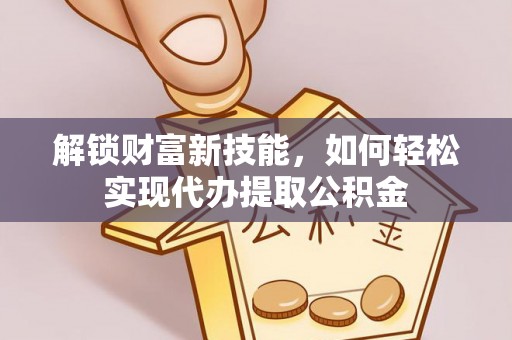 铁西解锁财富新技能，如何轻松实现代办提取公积金