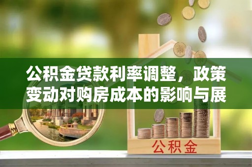 铁西公积金贷款利率调整，政策变动对购房成本的影响与展望