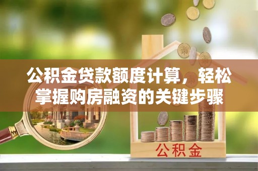 铁西公积金贷款额度计算，轻松掌握购房融资的关键步骤