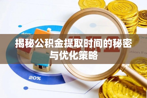 铁西揭秘公积金提取时间的秘密与优化策略