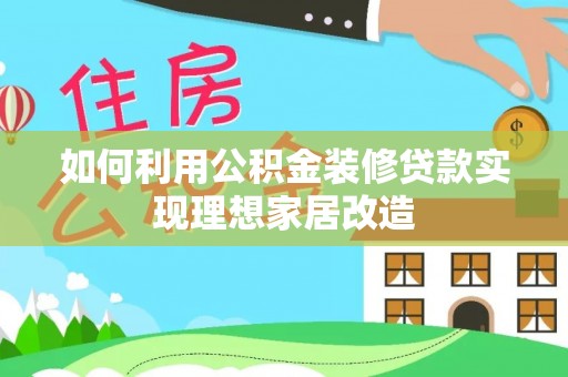 铁西如何利用公积金装修贷款实现理想家居改造