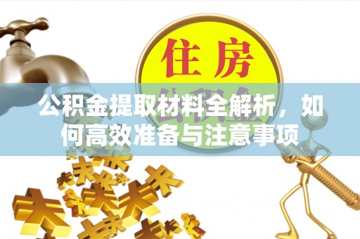 铁西公积金提取材料全解析，如何高效准备与注意事项