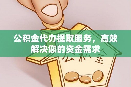 铁西公积金代办提取服务，高效解决您的资金需求