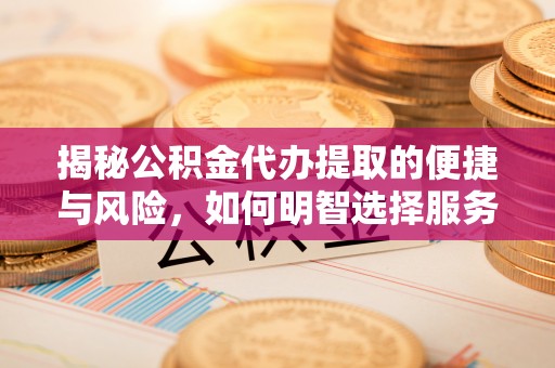 铁西揭秘公积金代办提取的便捷与风险，如何明智选择服务？