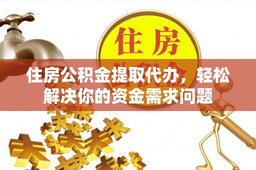 铁西住房公积金提取代办，轻松解决你的资金需求问题