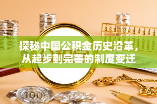 铁西探秘中国公积金历史沿革，从起步到完善的制度变迁