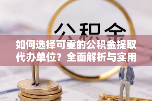 铁西如何选择可靠的公积金提取代办单位？全面解析与实用指南