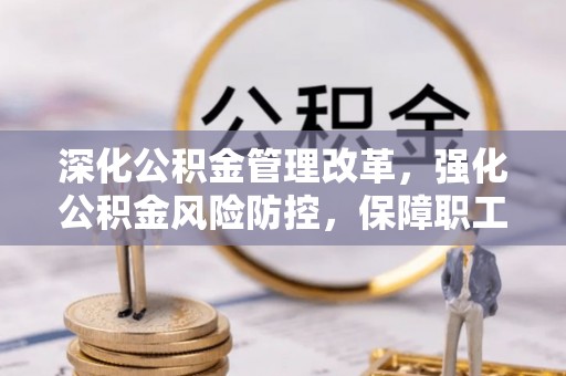 铁西深化公积金管理改革，强化公积金风险防控，保障职工权益