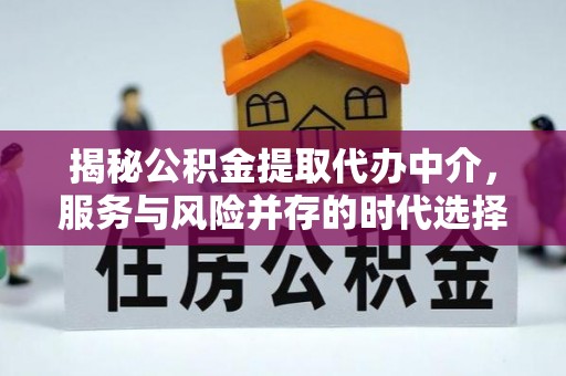 铁西揭秘公积金提取代办中介，服务与风险并存的时代选择