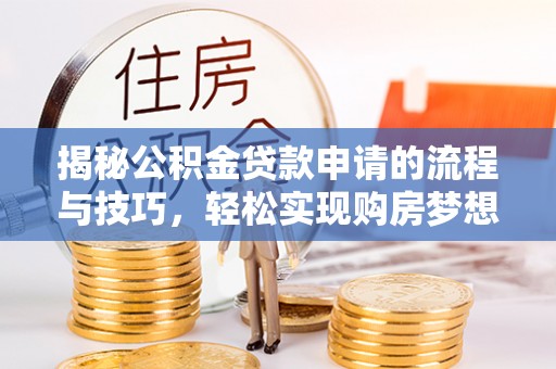 铁西揭秘公积金贷款申请的流程与技巧，轻松实现购房梦想