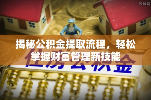 铁西揭秘公积金提取流程，轻松掌握财富管理新技能