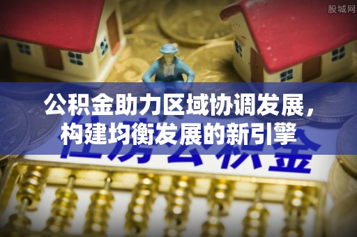 铁西公积金助力区域协调发展，构建均衡发展的新引擎