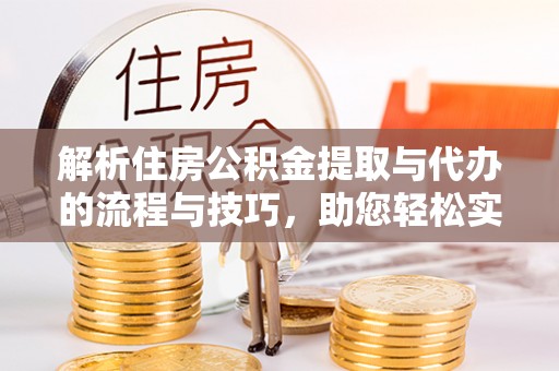铁西解析住房公积金提取与代办的流程与技巧，助您轻松实现资金流动