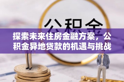 铁西探索未来住房金融方案，公积金异地贷款的机遇与挑战
