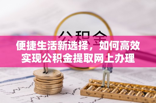 铁西便捷生活新选择，如何高效实现公积金提取网上办理
