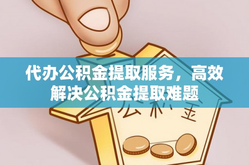 铁西代办公积金提取服务，高效解决公积金提取难题