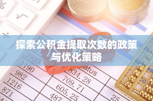 铁西探索公积金提取次数的政策与优化策略