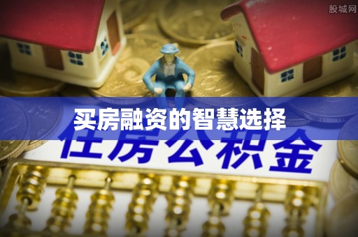 铁西买房融资的智慧选择