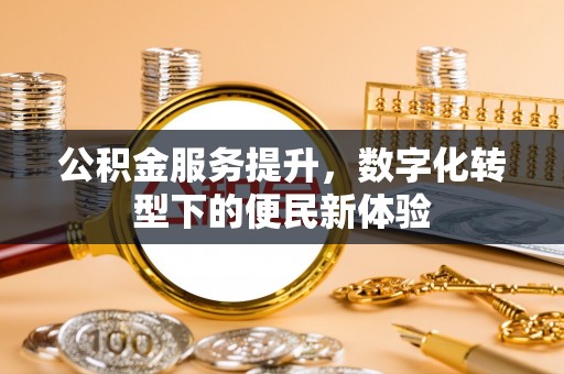 铁西公积金服务提升，数字化转型下的便民新体验