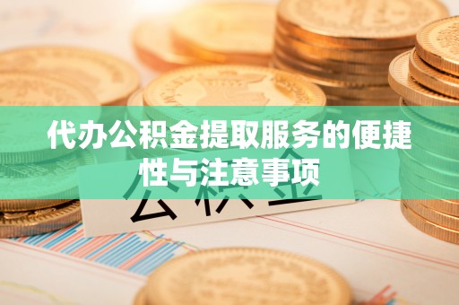 铁西代办公积金提取服务的便捷性与注意事项