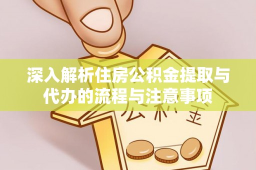 铁西深入解析住房公积金提取与代办的流程与注意事项