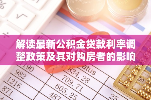 铁西解读最新公积金贷款利率调整政策及其对购房者的影响