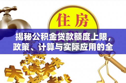 铁西揭秘公积金贷款额度上限，政策、计算与实际应用的全面解析
