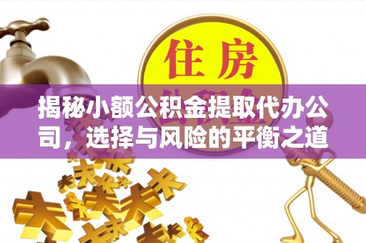 铁西揭秘小额公积金提取代办公司，选择与风险的平衡之道