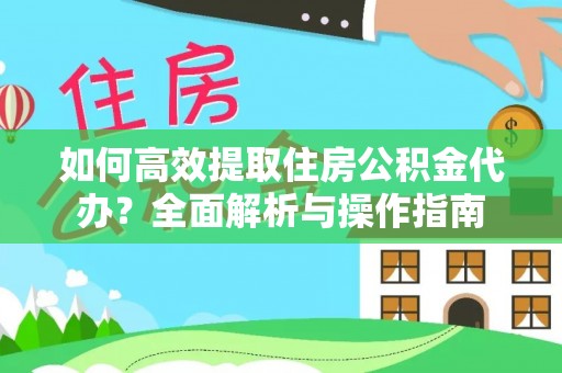 铁西如何高效提取住房公积金代办？全面解析与操作指南